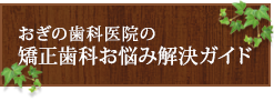 おぎの歯科医院の矯正歯科お悩み解決ガイド