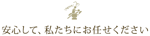 安心して、私たちにお任せください